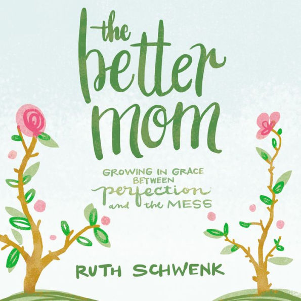 The Better Mom: Growing in Grace between Perfection and the Mess