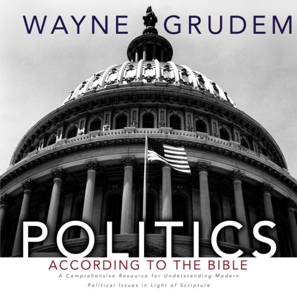 Politics - According to the Bible: A Comprehensive Resource for Understanding Modern Political Issues in Light of Scripture