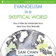 Evangelism in a Skeptical World: How to Make the Unbelievable News About Jesus More Believable