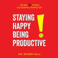 Staying Happy, Being Productive: The Big 10 Things Successful People Do