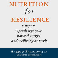 Nutrition for Resilience: 8 steps to supercharge your natural energy and wellbeing at work