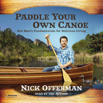 Title: Paddle Your Own Canoe: One Man's Fundamentals for Delicious Living, Author: Nick Offerman