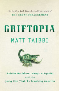 Griftopia : Bubble Machines, Vampire Squids, and the Long Con That Is Breaking America