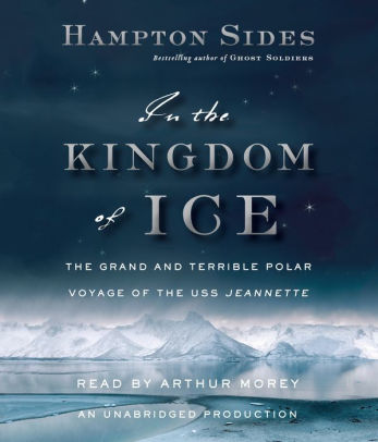 Title: In the Kingdom of Ice: The Grand and Terrible Polar Voyage of the USS Jeannette, Author: Hampton Sides, Arthur Morey