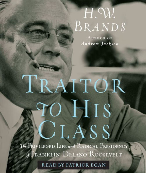 Traitor to His Class: The Privileged Life and Radical Presidency of Franklin Delano Roosevelt (Abridged)