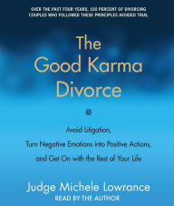 The Good Karma Divorce: Avoid Litigation, Turn Negative Emotions into Positive Actions, and Get On with the Rest of Your Life (Abridged)