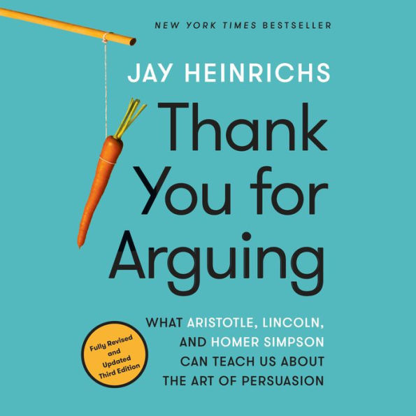 Thank You for Arguing, Third Edition: What Aristotle, Lincoln, and Homer Simpson Can Teach Us About the Art of Persuasion