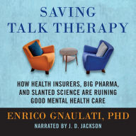 Saving Talk Therapy: How Health Insurers, Big Pharma, and Slanted Science are Ruining Good Mental Health Care