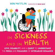 In Sickness and in Health: Love, Disability, and a Quest to Understand the Perils and Pleasures of of Interabled Romance