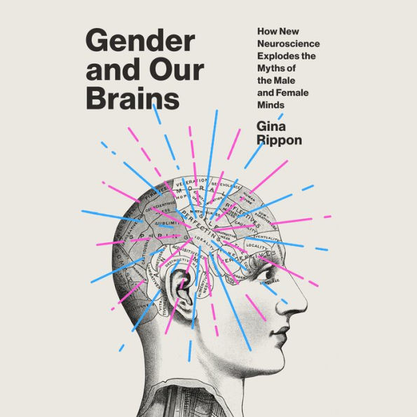 Gender and Our Brains: How New Neuroscience Explodes the Myths of the Male and Female Minds