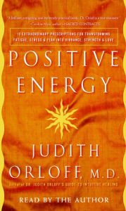 Positive Energy: 10 Extraordinary Prescriptions for Transforming Fatigue, Stress, and Fear into Vibrance, Strength, and Love
