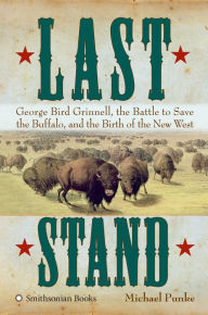 Last Stand: George Bird Grinnell, the Battle to Save the Buffalo, and the Birth of the New West