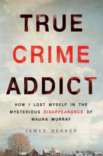 True Crime Addict: How I Lost Myself in the Mysterious Disappearance of Maura Murray