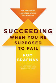 Succeeding When You're Supposed to Fail: The 6 Enduring Principles of High Achievement