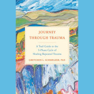 Journey Through Trauma: A Trail Guide to the 5-Phase Cycle of Healing Repeated Trauma