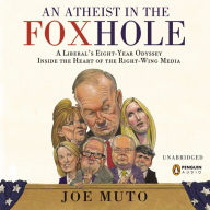 A Atheist in the FOXhole: A Liberal's Eight-Year Odyssey into the Heart of the Right-Wing Media