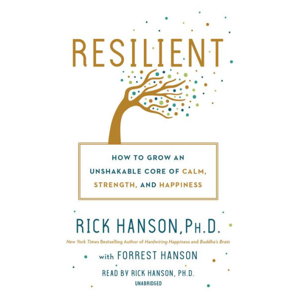 Resilient: How to Grow an Unshakable Core of Calm, Strength, and Happiness