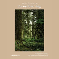 The Healing Magic of Forest Bathing: Finding Calm, Creativity, and Connection in the Natural World