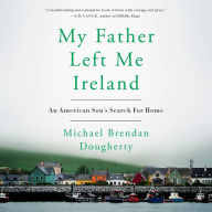 My Father Left Me Ireland: An American Son's Search For Home