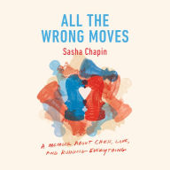 All the Wrong Moves: A Memoir About Chess, Love, and Ruining Everything