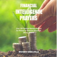 Financial Intelligence Prayers: Over 300 Spiritual Warfare Prayers for Release of Detained Blessings, Money & Favor