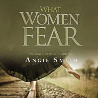 What Women Fear: Walking in Faith that Transforms
