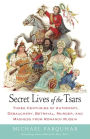 Secret Lives of the Tsars: Three Centuries of Autocracy, Debauchery, Betrayal, Murder, and Madness from Romanov Russia