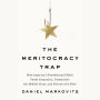 The Meritocracy Trap: How America's Foundational Myth Feeds Inequality, Dismantles the Middle Class, and Devours the Elite