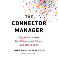 The Connector Manager : Why Some Leaders Build Exceptional Talent ¿ and Others Don't