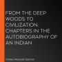 From the Deep Woods to Civilization: Chapters in the Autobiography of an Indian