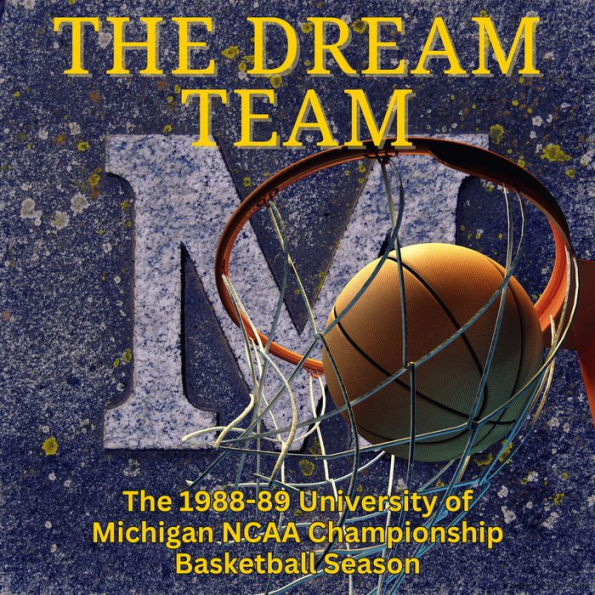 The Dream Team: The 1988-89 University of Michigan NCAA Championship Basketball Season