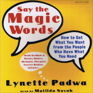 Say the Magic Words: How To Get What You Want From The People Who Have What You Need (Abridged)