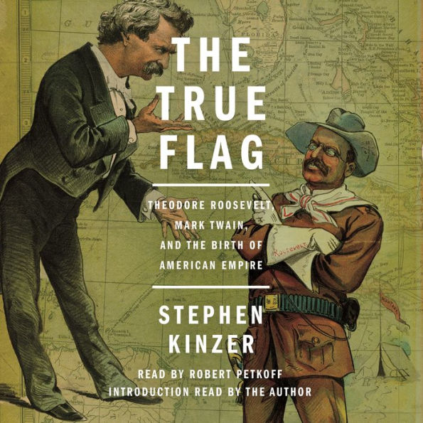 The True Flag: Theodore Roosevelt, Mark Twain, and the Birth of American Empire