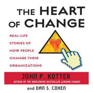 The Heart of Change: Real-Life Stories of How People Change Their Organizations