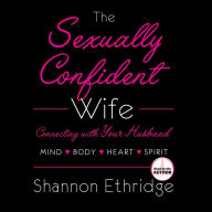 The Sexually Confident Wife: Connect With Your Husband in Mind, Heart, Body, Spirit