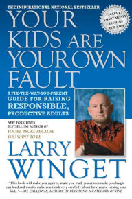 Your Kids Are Your Own Fault: A Guide for Raising Responsible, Productive Adults