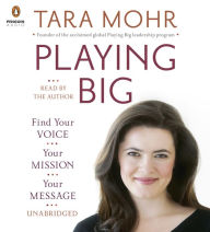 Playing Big: Find Your Voice, Your Mission, Your Message