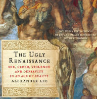 The Ugly Renaissance: Sex, Greed, Violence and Depravity in an Age of Beauty