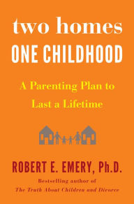 Two Homes, One Childhood: A Parenting Plan to Last a Lifetime