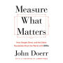 Measure What Matters : How Google, Bono, and the Gates Foundation Rock the World with OKRs