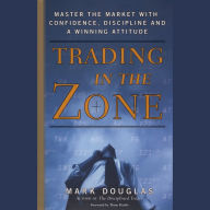 Trading in the Zone : Master the Market with Confidence, Discipline, and a Winning Attitude