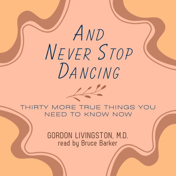 And Never Stop Dancing: Thirty More True Things You Need to Know Now