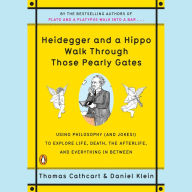 Heidegger and a Hippo Walk Through Those Pearly Gates : Using Philosophy (and Jokes!) to Explore Life, Death, the Afterlife, and Everything in Between