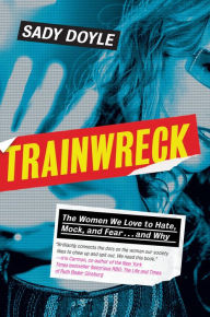 Trainwreck: The Women We Love to Hate, Mock, and Fear...and Why