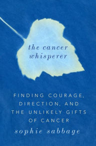 The Cancer Whisperer: Finding Courage, Direction, and The Unlikely Gifts of Cancer