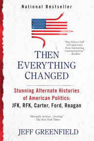 Then Everything Changed: Stunning Alternate Histories of American Politics: JFK, RFK, Carter, Ford,Reagan