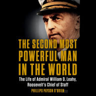 The Second Most Powerful Man in the World: The Life of Admiral William D. Leahy, Roosevelt's Chief of Staff