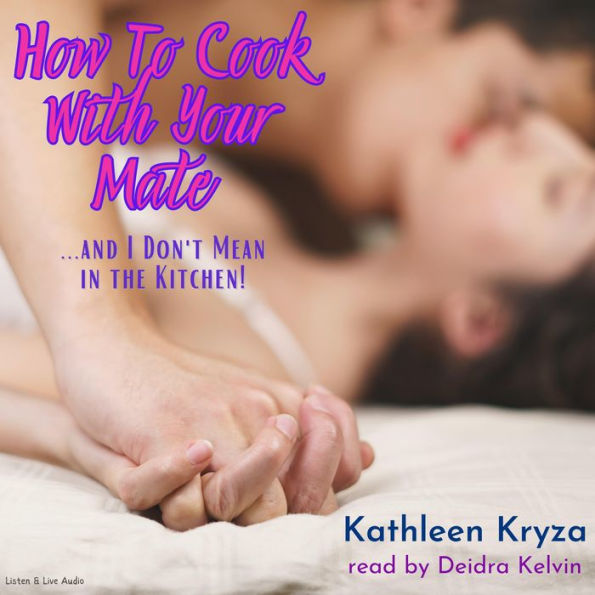 How to Cook With Your Mate...and I Don't Mean in the Kitchen: Recipes for Romancing (Abridged)