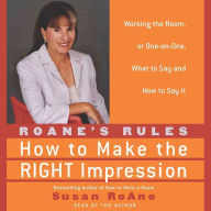RoAne's Rules: How to Make the Right Impression: Working the Room, or One-on-One, What to Say and How to Say It
