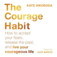 The Courage Habit: How to Accept Your Fears, Release the Past, and Live Your Courageous Life